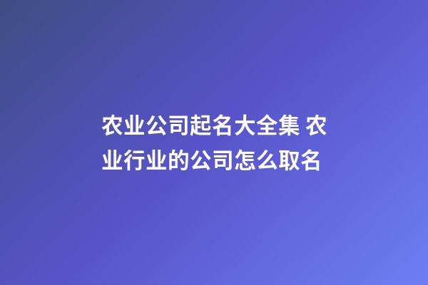农业公司起名大全集 农业行业的公司怎么取名-第1张-公司起名-玄机派